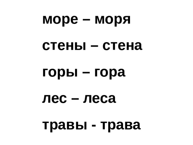 море – моря стены – стена горы – гора лес – леса травы - трава 
