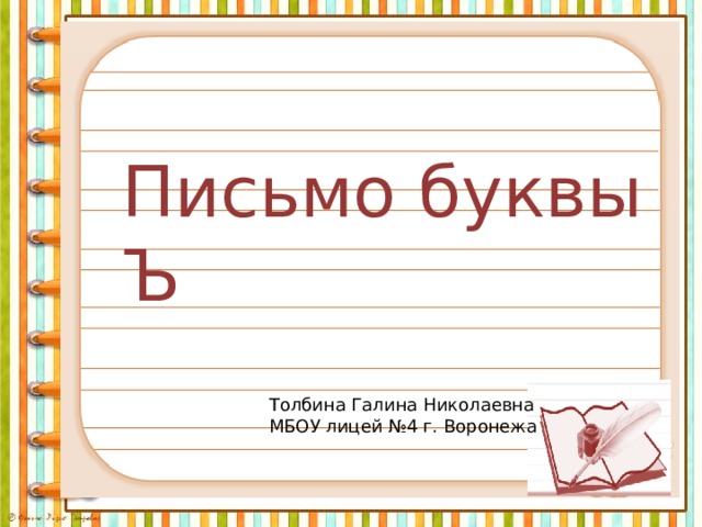 Письмо буквы Ъ Толбина Галина Николаевна МБОУ лицей №4 г. Воронежа 