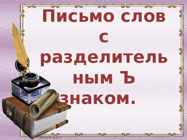   Письмо слов с разделительным Ъ знаком. 