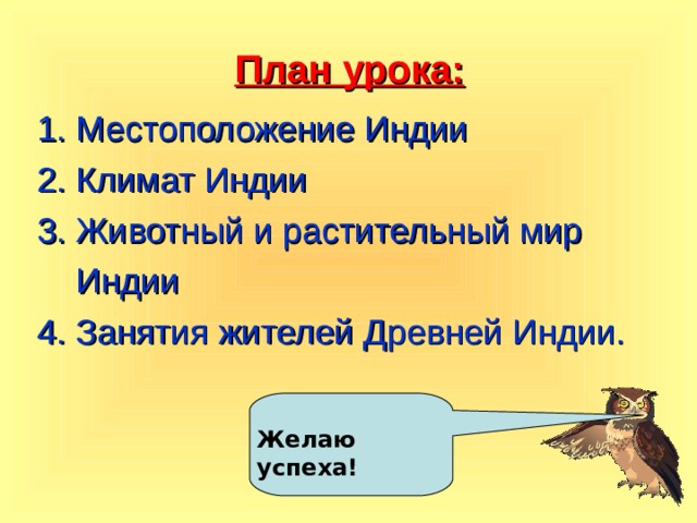  План урока: 1. Местоположение Индии 2. Климат Индии 3. Животный и растительный мир  Индии 4. Занятия жителей Древней Индии. Желаю успеха! 