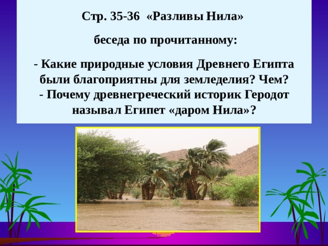 Стр. 35-36 «Разливы Нила»    беседа по прочитанному:   - Какие природные условия Древнего Египта были благоприятны для земледелия? Чем?  - Почему древнегреческий историк Геродот называл Египет «даром Нила»? 