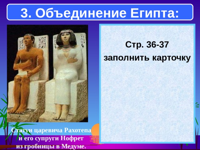 3. Объединение Египта:  Стр. 36-37 заполнить карточку Статуи царевича Рахотепа и его супруги Нофрет из гробницы в Медуме.  