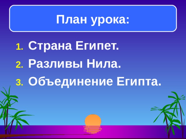 План урока: Страна Египет. Разливы Нила. Объединение Египта.  