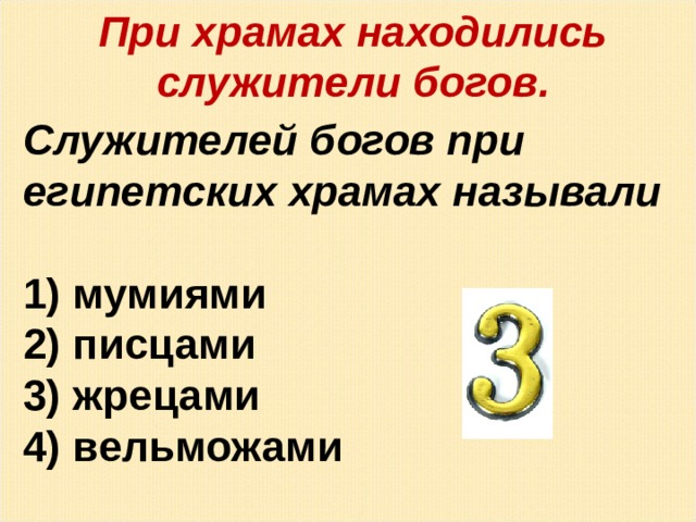 При храмах находились служители богов. Служителей богов при египетских храмах называли   мумиями  писцами  жрецами  вельможами 