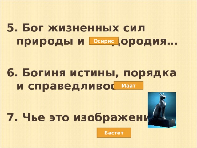 5. Бог жизненных сил природы и плодородия…  6. Богиня истины, порядка и справедливости…  7. Чье это изображение? Осирис Маат Бастет 