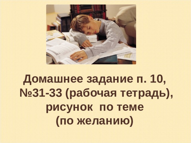 Домашнее задание п. 10, № 31-33 (рабочая тетрадь),  рисунок по теме (по желанию) 
