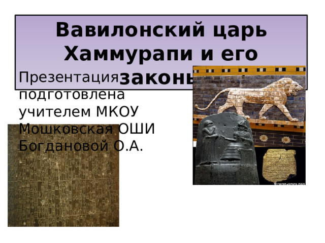 Вавилонский царь Хаммурапи и его законы Презентация подготовлена учителем МКОУ Мошковская ОШИ Богдановой О.А. 