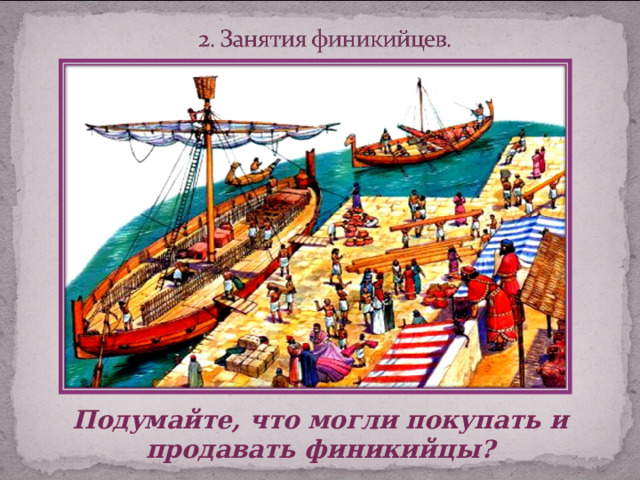Подумайте, что могли покупать и продавать финикийцы? 
