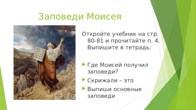 Заповеди Моисея Откройте учебник на стр. 80-81 и прочитайте п. 4. Выпишите в тетрадь: Где Моисей получил заповеди? Скрижали – это Выпиши основные заповеди 