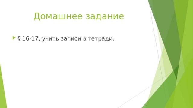 Домашнее задание § 16-17, учить записи в тетради. 