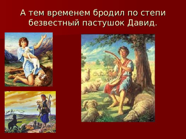 А тем временем бродил по степи безвестный пастушок Давид. 