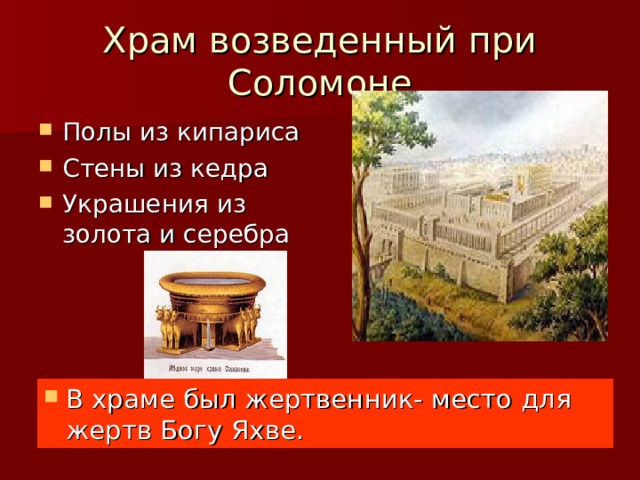 Храм возведенный при Соломоне Полы из кипариса Стены из кедра Украшения из золота и серебра В храме был жертвенник- место для жертв Богу Яхве. 