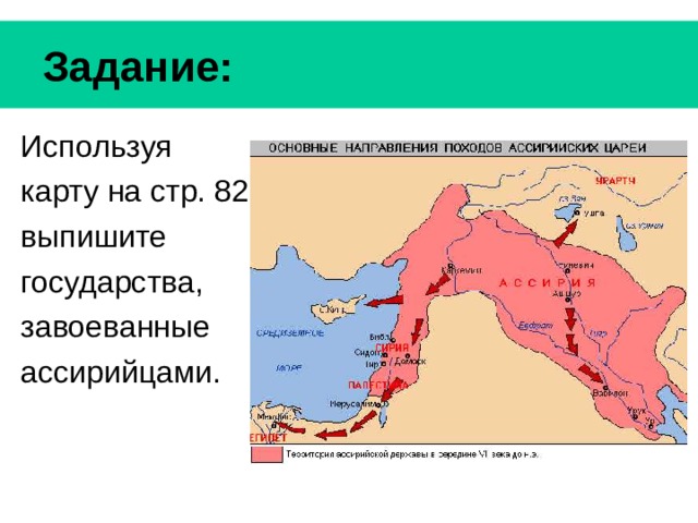  Задание: Используя карту на стр. 82 выпишите государства, завоеванные ассирийцами. 