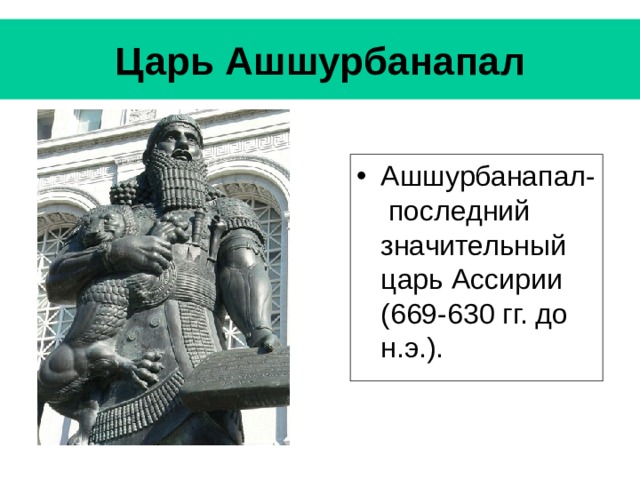 Царь Ашшурбанапал Ашшурбанапал- последний значительный царь Ассирии (669-630 гг. до н.э.). 