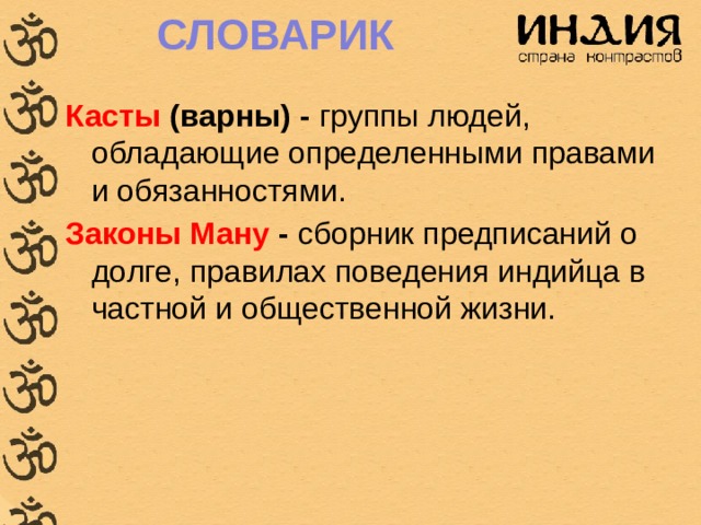 СЛОВАРИК Касты (варны) - группы людей, обладающие определенными правами и обязанностями. Законы Ману - сборник предписаний о долге, правилах поведения индийца в частной и общественной жизни. 