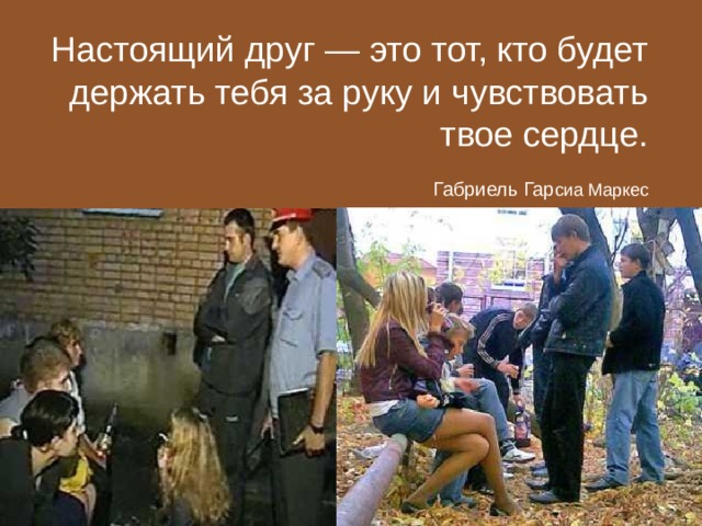 Настоящий друг — это тот, кто будет держать тебя за руку и чувствовать твое сердце. Габриель Гар сиа Маркес 