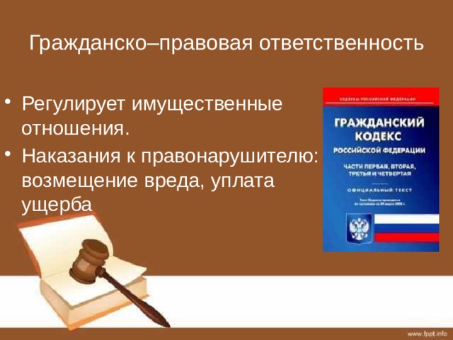 Гражданско–правовая ответственность Регулирует имущественные отношения. Наказания к правонарушителю: возмещение вреда, уплата ущерба 
