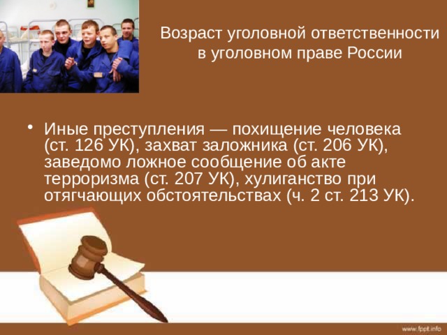 Возраст уголовной ответственности в уголовном праве России Иные преступления — похищение человека (ст. 126 УК), захват заложника (ст. 206 УК), заведомо ложное сообщение об акте терроризма (ст. 207 УК), хулиганство при отягчающих обстоятельствах (ч. 2 ст. 213 УК). 