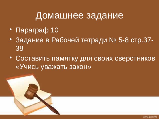 Домашнее задание Параграф 10 Задание в Рабочей тетради № 5-8 стр.37-38 Составить памятку для своих сверстников «Учись уважать закон» 