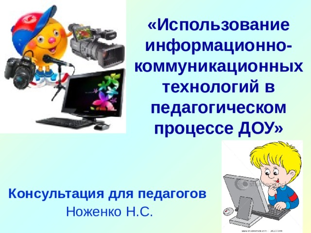 «Использование информационно-коммуникационных технологий в педагогическом процессе  ДОУ» Консультация для педагогов  Ноженко Н.С. 