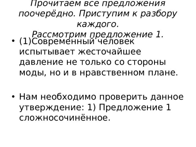Прочитаем все предложения поочерёдно. Приступим к разбору каждого.  Рассмотрим предложение 1. (1)Современный человек испытывает жесточайшее давление не только со стороны моды, но и в нравственном плане. Нам необходимо проверить данное утверждение: 1) Предложение 1 сложносочинённое. 