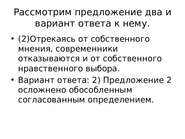 Рассмотрим предложение два и вариант ответа к нему. (2)Отрекаясь от собственного мнения, современники отказываются и от собственного нравственного выбора. Вариант ответа: 2) Предложение 2 осложнено обособленным согласованным определением. 