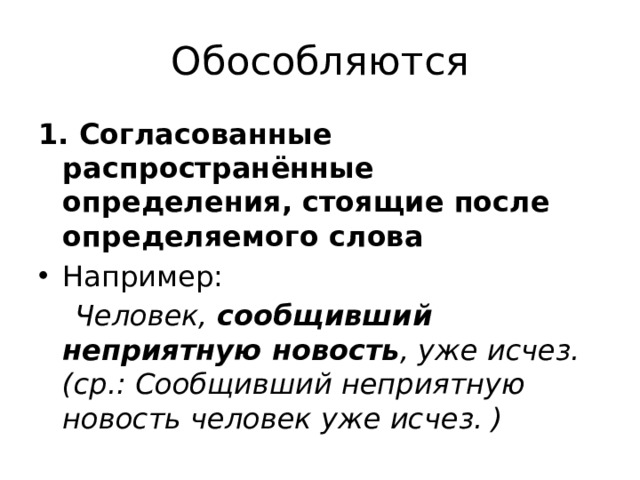 Обособляются 1. Согласованные распространённые определения, стоящие после определяемого слова Например:  Человек, сообщивший неприятную новость , уже исчез. (ср.: Сообщивший неприятную новость человек уже исчез. ) 