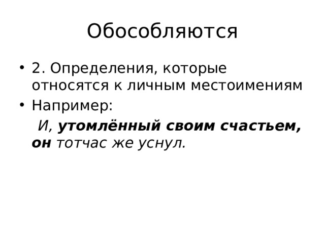 Обособляются 2. Определения, которые относятся к личным местоимениям Например:  И,  утомлённый своим счастьем, он  тотчас же уснул. 