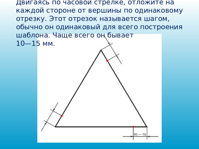 Двигаясь по часовой стрелке, отложите на каждой стороне от вершины по одинаковому отрезку. Этот отрезок называется шагом, обычно он одинаковый для всего построения шаблона. Чаще всего он бывает  10—15 мм.   