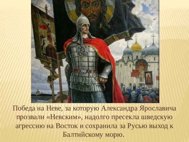 Победа на Неве, за которую Александра Ярославича прозвали «Невским», надолго пресекла шведскую агрессию на Восток и сохранила за Русью выход к Балтийскому морю. 
