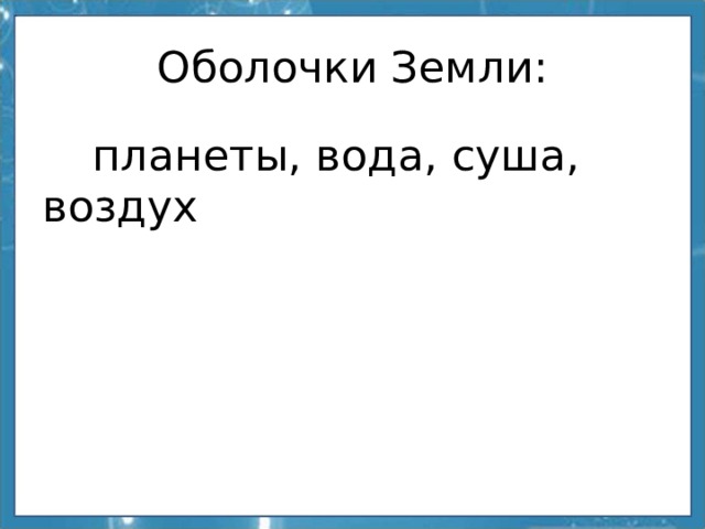 Оболочки Земли:  планеты, вода, суша, воздух 