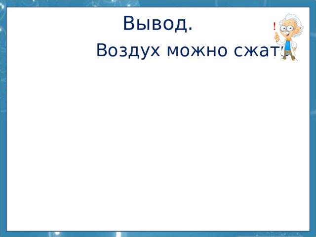 Вывод.  Воздух можно сжать. 
