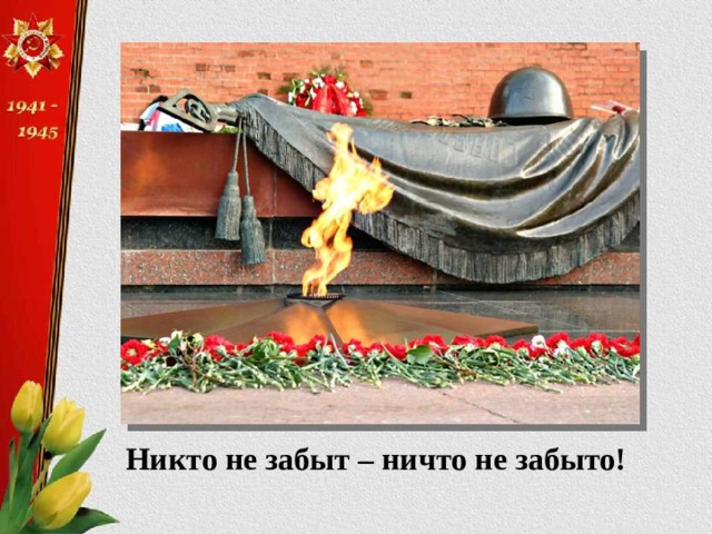         Никто не забыт – ничто не забыто! 