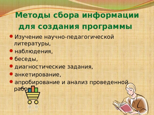 Методы сбора информации для создания программы  Изучение научно-педагогической литературы, наблюдения, беседы, диагностические задания, анкетирование, апробирование и анализ проведенной работы. 