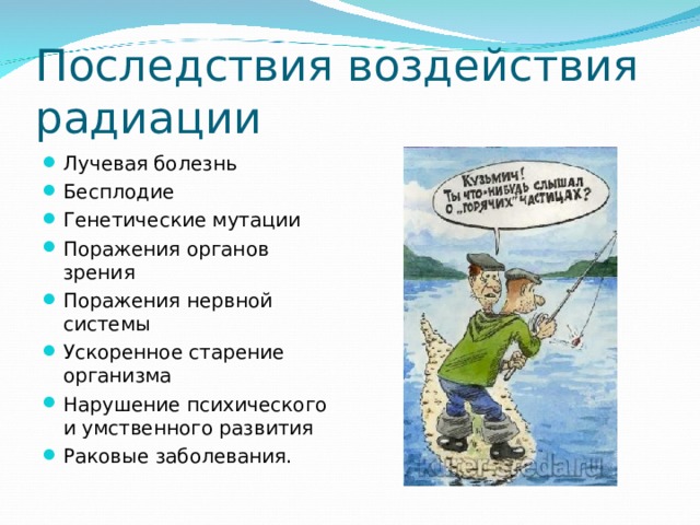 Последствия воздействия радиации Лучевая болезнь Бесплодие Генетические мутации Поражения органов зрения Поражения нервной системы Ускоренное старение организма Нарушение психического и умственного развития Раковые заболевания. 