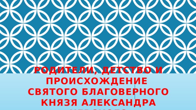 Родители, детство и происхождение  святого благоверного князя Александра Невского 