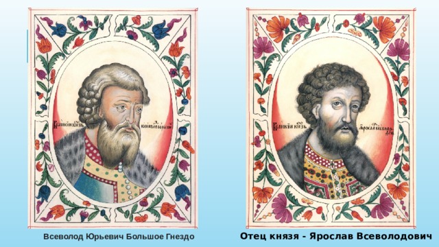 Отец князя - Ярослав Всеволодович Всеволод Юрьевич Большое Гнездо 