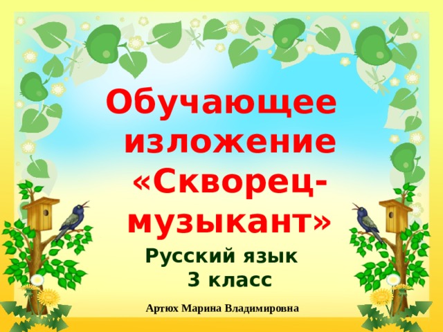Обучающее изложение  «Скворец-музыкант» Русский язык  3 класс Артюх Марина Владимировна 