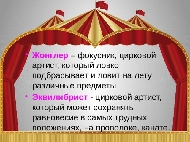 Жонглер  – фокусник, цирковой артист, который ловко подбрасывает и ловит на лету различные предметы Эквилибрист - цирковой артист, который может сохранять равновесие в самых трудных положениях, на проволоке, канате. 