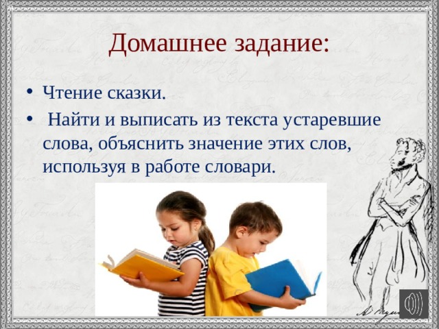 Домашнее задание: Чтение сказки.  Найти и выписать из текста устаревшие слова, объяснить значение этих слов, используя в работе словари. 