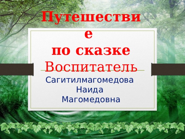           Путешествие  по сказке  Воспитатель Сагитилмагомедова  Наида  Магомедовна   