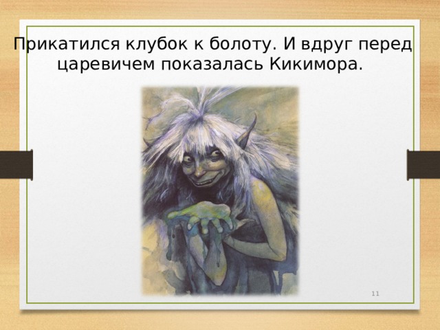Прикатился клубок к болоту. И вдруг перед царевичем показалась Кикимора.  