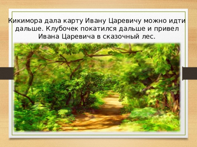 Кикимора дала карту Ивану Царевичу можно идти дальше. Клубочек покатился дальше и привел Ивана Царевича в сказочный лес.  