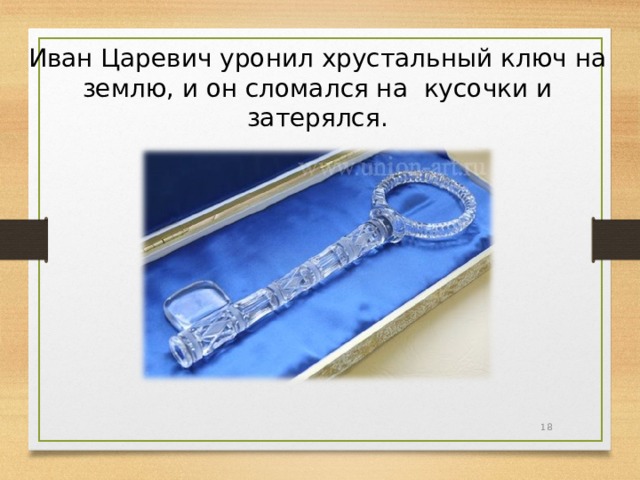 Иван Царевич уронил хрустальный ключ на землю, и он сломался на кусочки и затерялся.  