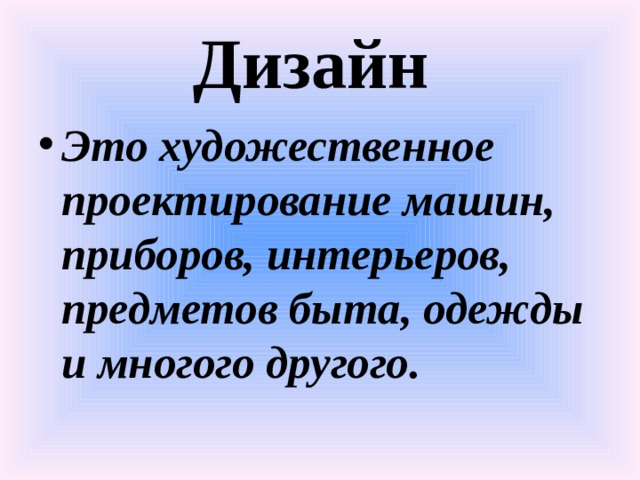 Дизайн Это художественное проектирование машин, приборов, интерьеров, предметов быта, одежды и многого другого. 