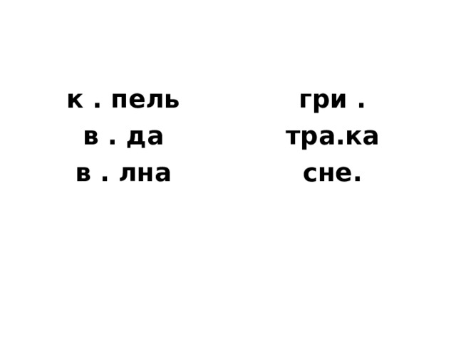 к . пель в . да гри . тра.ка сне.  в . лна