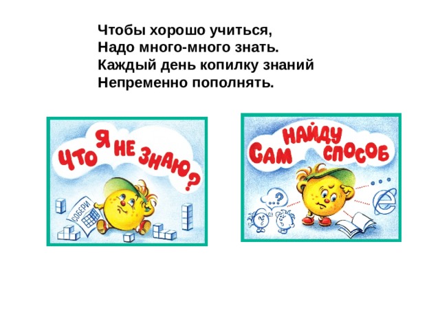 Чтобы хорошо учиться, Надо много-много знать. Каждый день копилку знаний Непременно пополнять. 