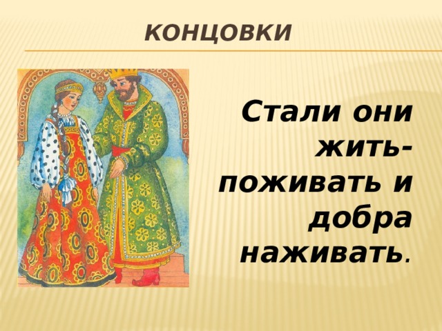 Концовки    Стали они жить-поживать и добра наживать . 