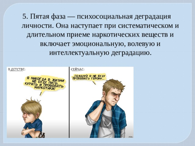 5. Пятая фаза — психосоциальная деградация личности. Она наступает при систематическом и длительном приеме наркотических веществ и включает эмоциональную, волевую и интеллектуальную деградацию. 