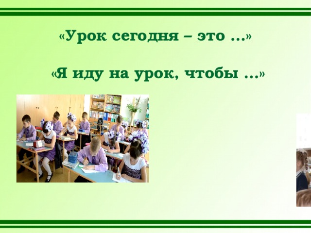 «Урок сегодня – это …»   «Я иду на урок, чтобы …»  
